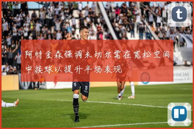 阿特金森强调米切尔需在宽松空间中接球以提升半场表现