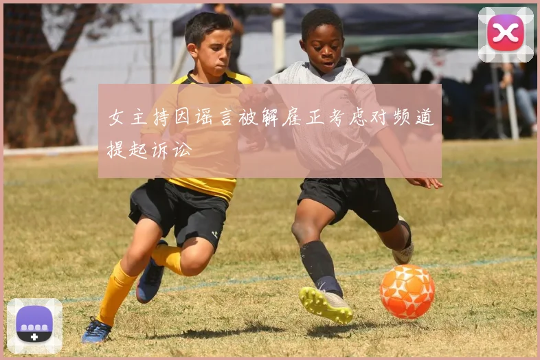 女主持因谣言被解雇正考虑对频道提起诉讼