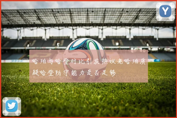 哈珀与哈登对比引发热议老哈珀质疑哈登防守能力是否足够