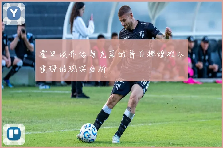 霍里谈乔治与克莱的昔日辉煌难以重现的现实分析