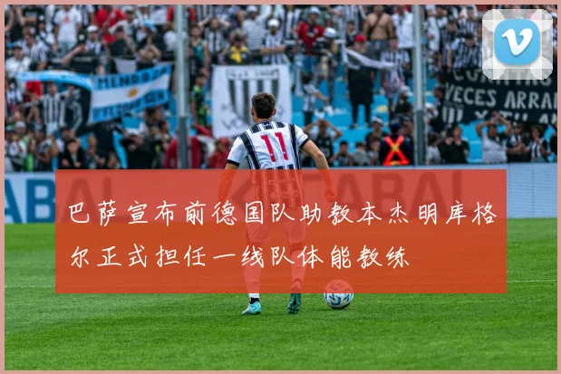 巴萨宣布前德国队助教本杰明库格尔正式担任一线队体能教练