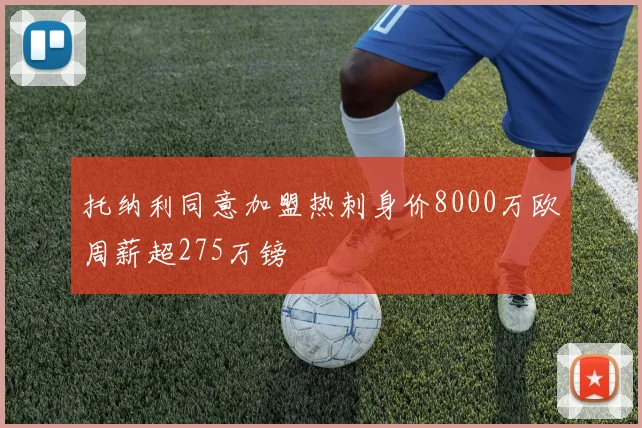 托纳利同意加盟热刺身价8000万欧周薪超275万镑