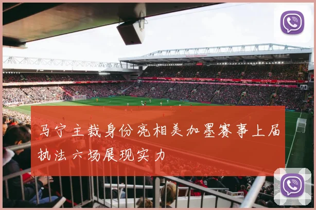 马宁主裁身份亮相美加墨赛事上届执法六场展现实力
