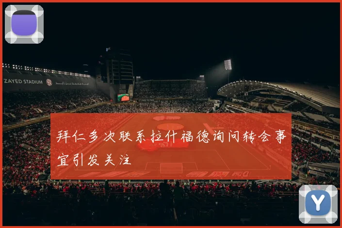拜仁多次联系拉什福德询问转会事宜引发关注