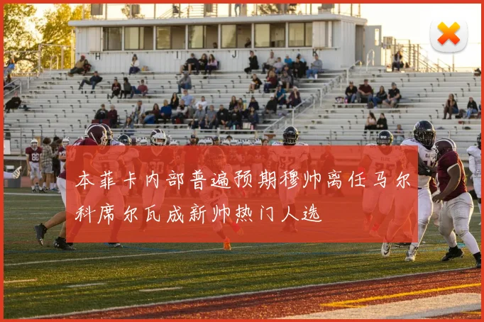本菲卡内部普遍预期穆帅离任马尔科席尔瓦成新帅热门人选