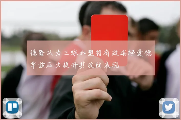 德隆认为三球加盟将有效减轻爱德华兹压力提升其攻防表现