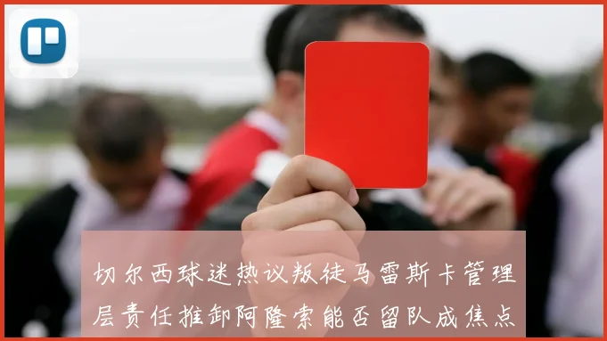 切尔西球迷热议叛徒马雷斯卡管理层责任推卸阿隆索能否留队成焦点