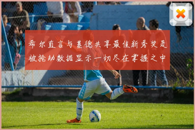 希尔直言与基德共享最佳新秀奖是被抢劫数据显示一切尽在掌握之中