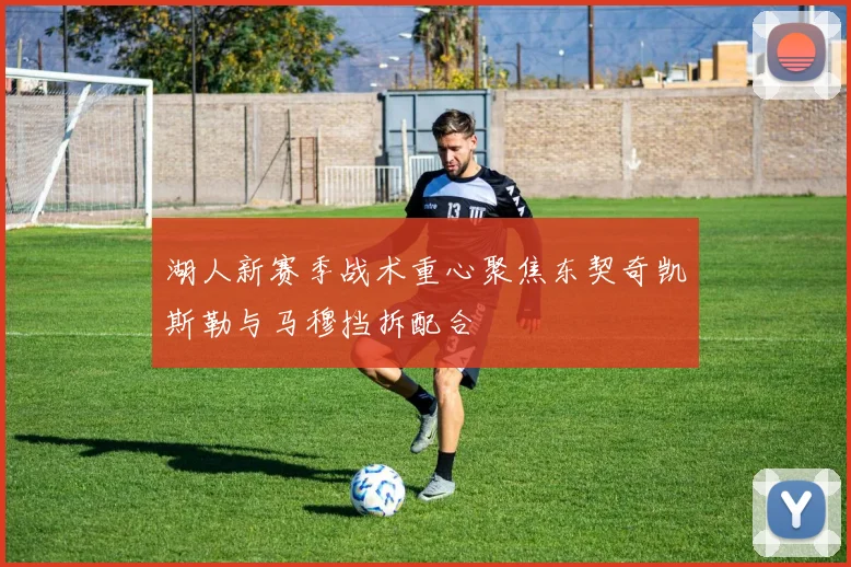 湖人新赛季战术重心聚焦东契奇凯斯勒与马穆挡拆配合