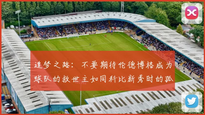 追梦之路：不要期待伦德博格成为球队的救世主如同科比新秀时的孤独奋斗
