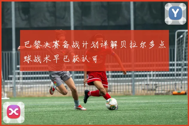 巴黎决赛备战计划详解贝拉尔多点球战术早已获认可
