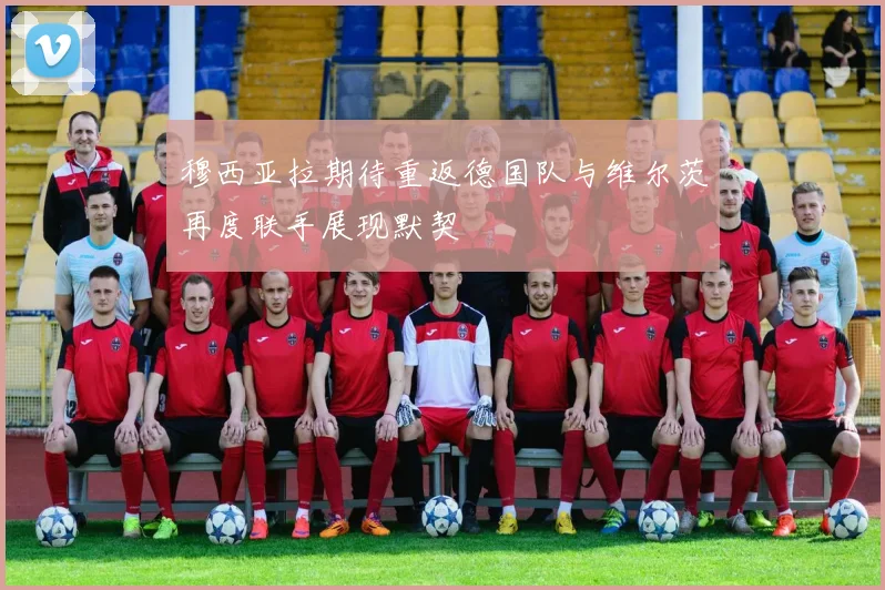 穆西亚拉期待重返德国队与维尔茨再度联手展现默契