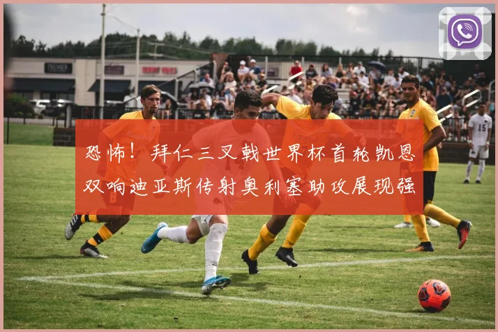 恐怖！拜仁三叉戟世界杯首轮凯恩双响迪亚斯传射奥利塞助攻展现强大实力